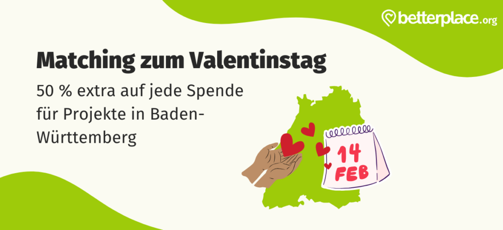 Sharepic mit dem textuellen Inhalt: „Matching zum Valentinstag: 50 % extra auf jede Spende für Projekte in Baden-Württemberg“. Des Weiteren besteht das Sharepic aus Grafiken im Clipart-Stil. Im Hintergrund befindet sich der Umriss des Landes Baden-Württemberg. Davor schwebt ein Abreisskalender, auf dem „14 FEB“ steht. Daneben befinden sich zwei geöffnete Hände, die kleine Herzchen in Empfang nehmen, die ihnen aus dem Kalender entgegenfliegen.